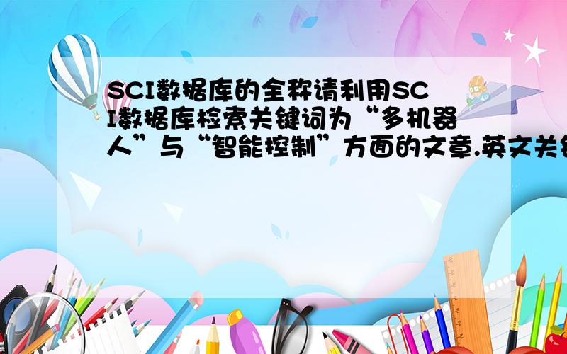 SCI数据库的全称请利用SCI数据库检索关键词为“多机器人”与“智能控制”方面的文章.英文关键词参考：multi-rob