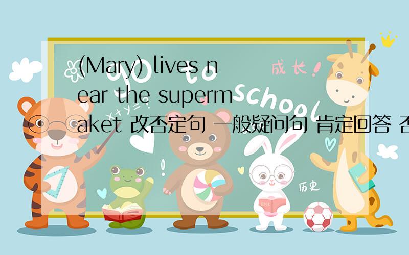 (Mary) lives near the supermaket 改否定句 一般疑问句 肯定回答 否定回答 括号提问