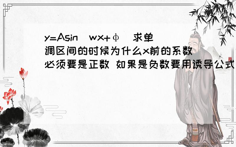 y=Asin(wx+φ)求单调区间的时候为什么x前的系数必须要是正数 如果是负数要用诱导公式化成正数才能整体代换 如果前