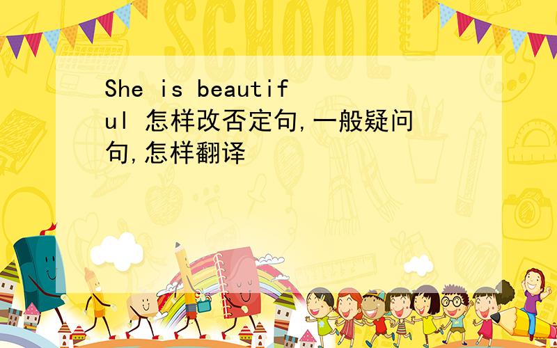 She is beautiful 怎样改否定句,一般疑问句,怎样翻译