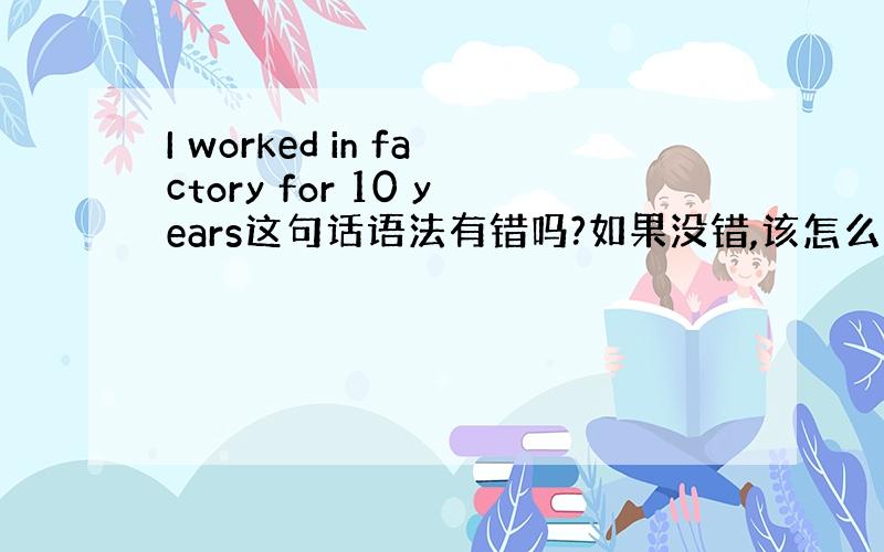 I worked in factory for 10 years这句话语法有错吗?如果没错,该怎么翻译?