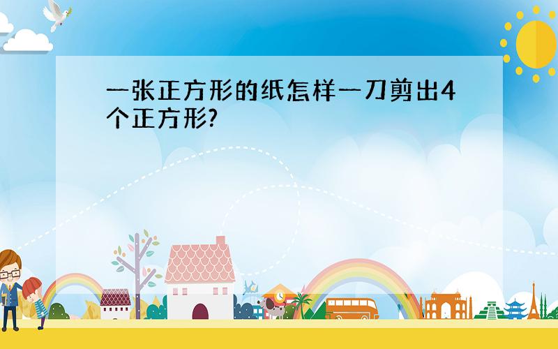 一张正方形的纸怎样一刀剪出4个正方形?