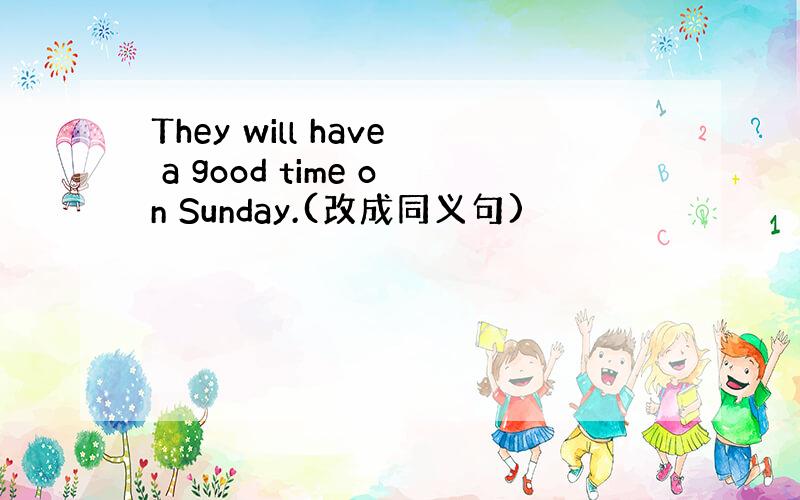 They will have a good time on Sunday.(改成同义句)