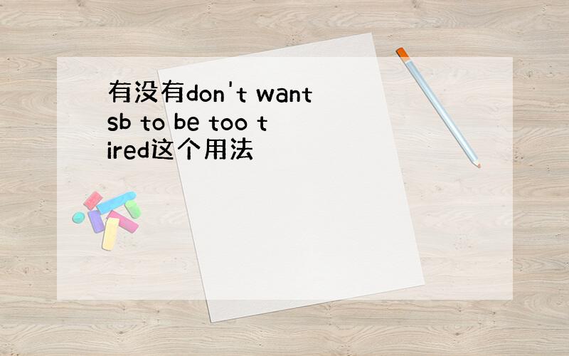 有没有don't want sb to be too tired这个用法