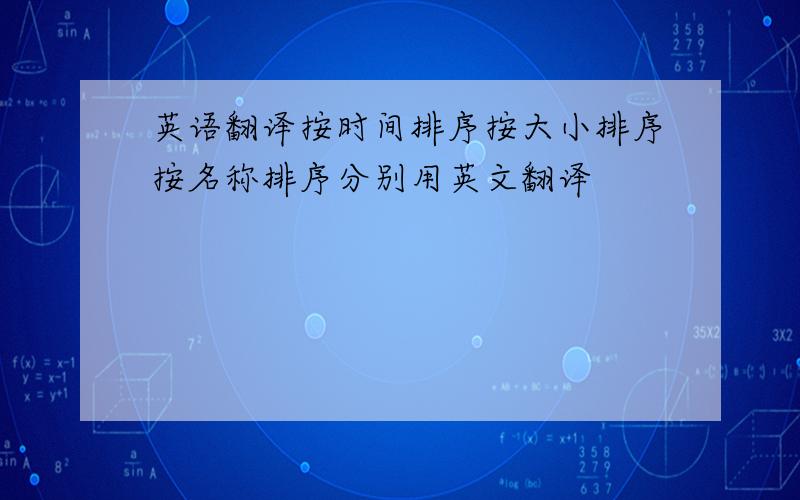 英语翻译按时间排序按大小排序按名称排序分别用英文翻译