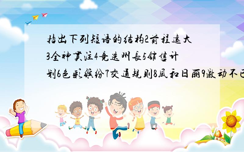 指出下列短语的结构2前程远大3全神贯注4竞选州长5销售计划6色彩缤纷7交通规则8风和日丽9激动不已10禁止吸烟11辛勤耕