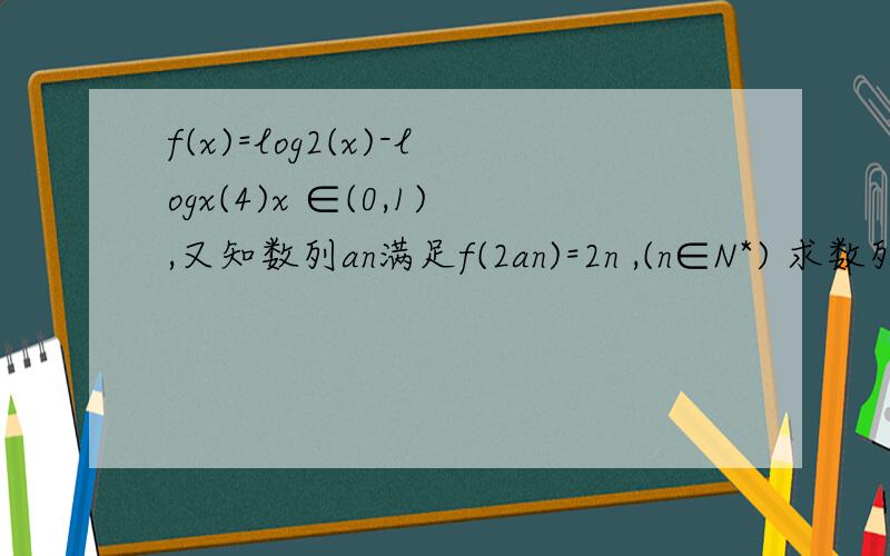 f(x)=log2(x)-logx(4)x ∈(0,1),又知数列an满足f(2an)=2n ,(n∈N*) 求数列an