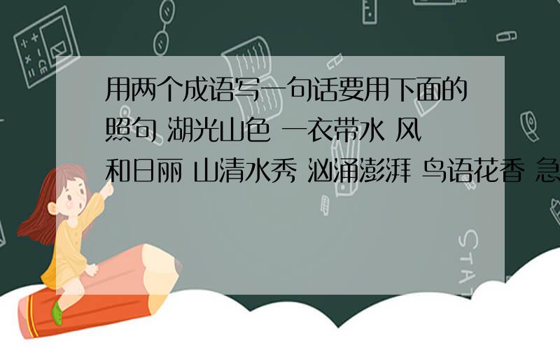 用两个成语写一句话要用下面的照句 湖光山色 一衣带水 风和日丽 山清水秀 汹涌澎湃 鸟语花香 急是照句