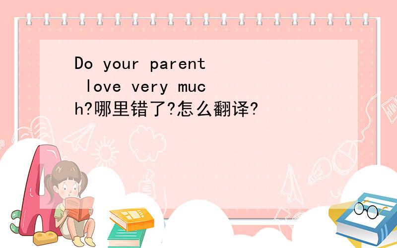 Do your parent love very much?哪里错了?怎么翻译?