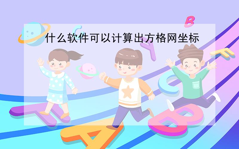 什么软件可以计算出方格网坐标