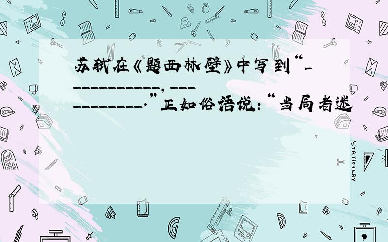 苏轼在《题西林壁》中写到“___________,___________.”正如俗语说：“当局者迷