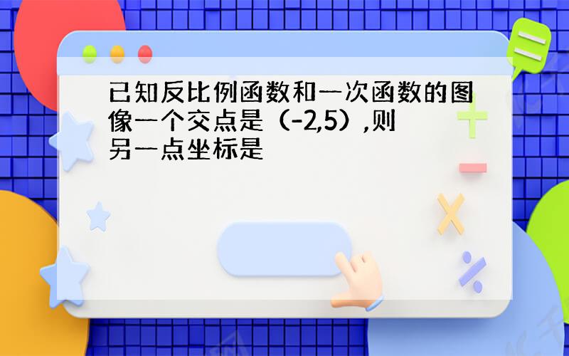 已知反比例函数和一次函数的图像一个交点是（-2,5）,则另一点坐标是