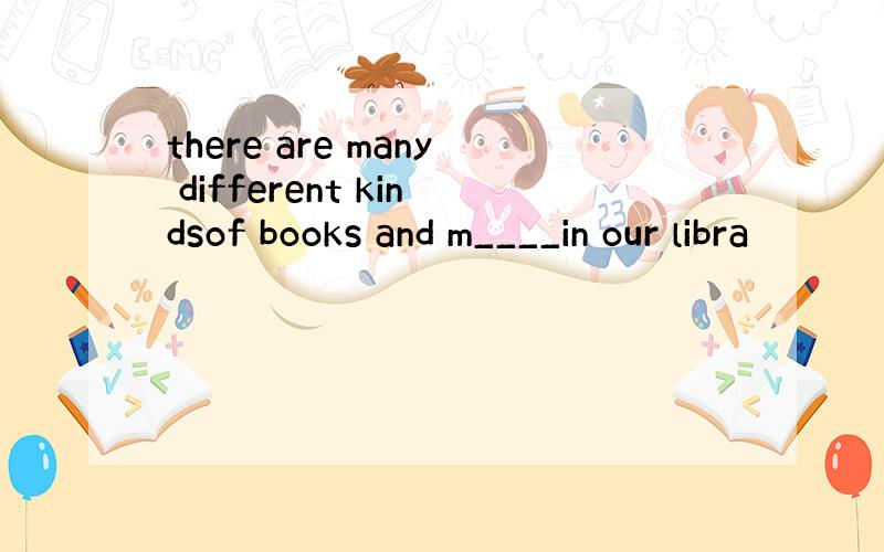 there are many different kindsof books and m____in our libra