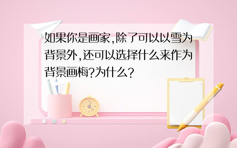 如果你是画家,除了可以以雪为背景外,还可以选择什么来作为背景画梅?为什么?