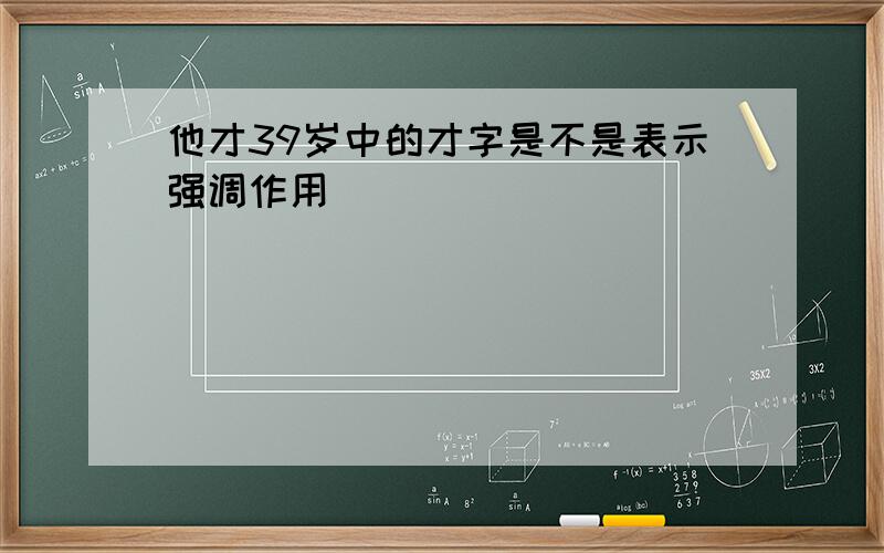 他才39岁中的才字是不是表示强调作用