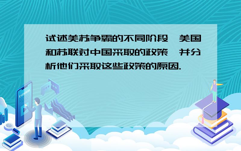 试述美苏争霸的不同阶段,美国和苏联对中国采取的政策,并分析他们采取这些政策的原因.