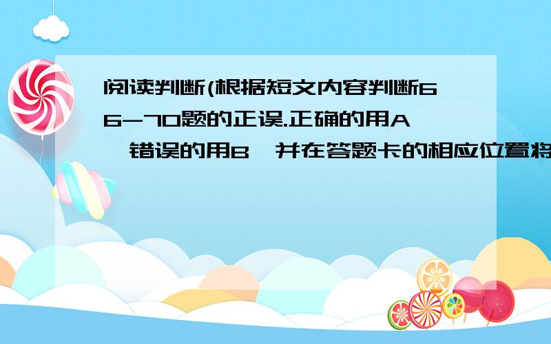 阅读判断(根据短文内容判断66-70题的正误.正确的用A,错误的用B,并在答题卡的相应位置将其涂黑)The first