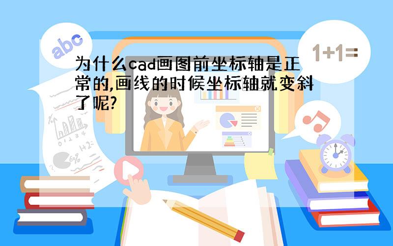 为什么cad画图前坐标轴是正常的,画线的时候坐标轴就变斜了呢?