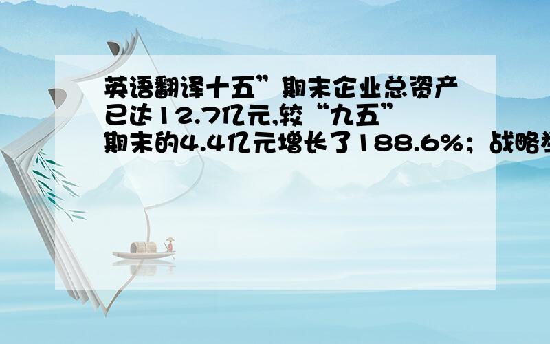 英语翻译十五”期末企业总资产已达12.7亿元,较“九五”期末的4.4亿元增长了188.6%；战略举措的成功实施,企业竞争