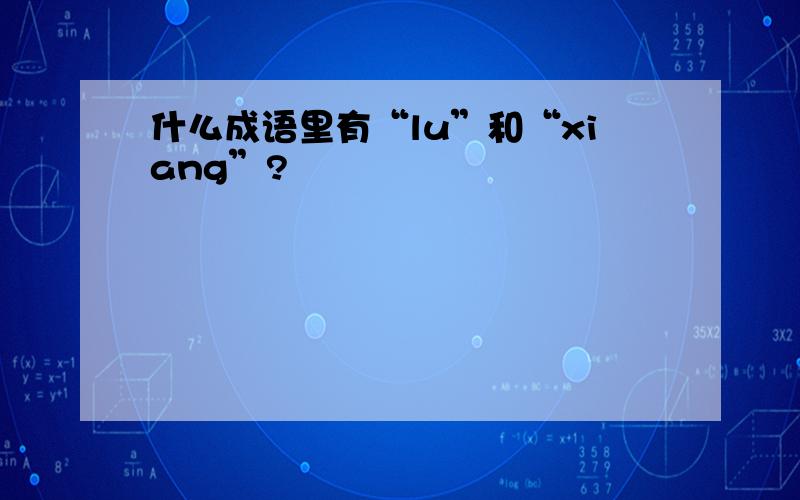 什么成语里有“lu”和“xiang”?