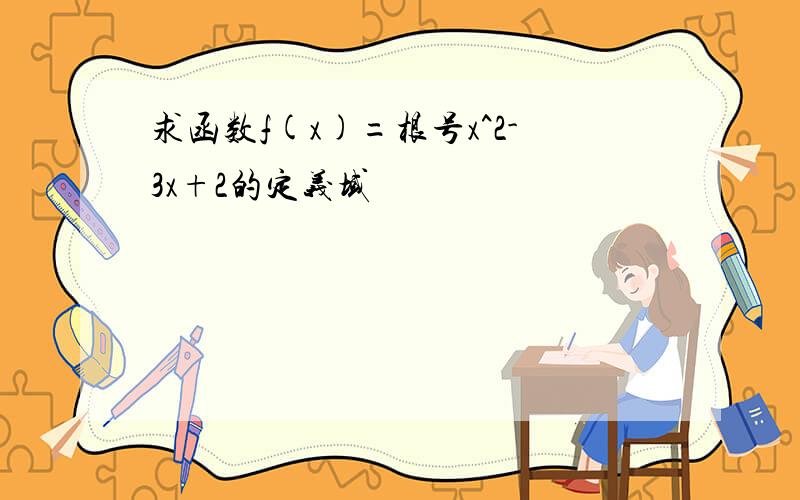 求函数f(x)=根号x^2-3x+2的定义域