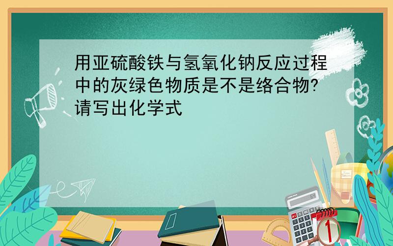 用亚硫酸铁与氢氧化钠反应过程中的灰绿色物质是不是络合物?请写出化学式