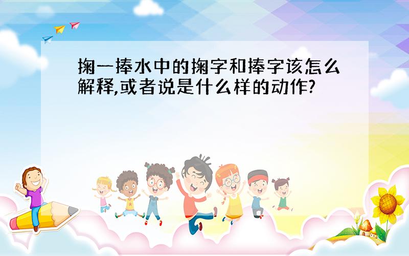 掬一捧水中的掬字和捧字该怎么解释,或者说是什么样的动作?