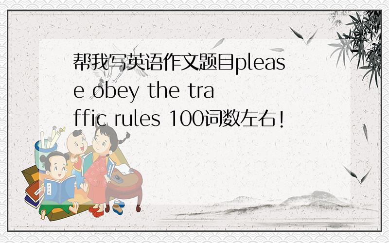 帮我写英语作文题目please obey the traffic rules 100词数左右!