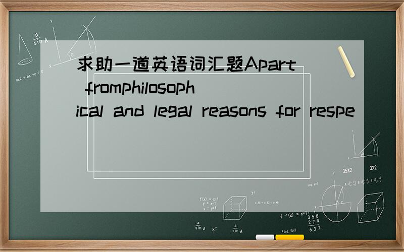 求助一道英语词汇题Apart fromphilosophical and legal reasons for respe