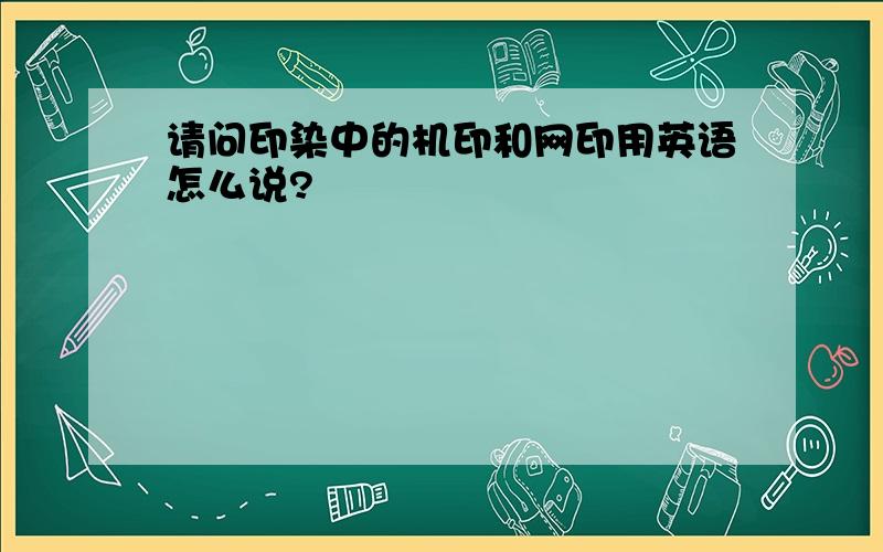 请问印染中的机印和网印用英语怎么说?