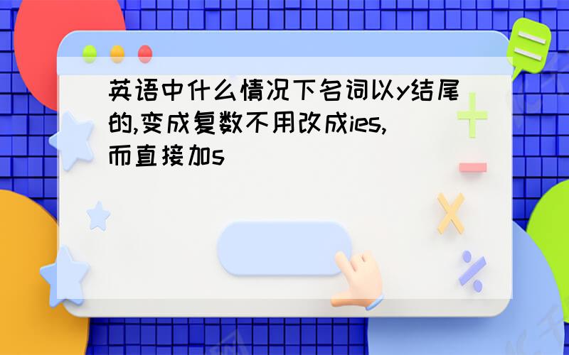 英语中什么情况下名词以y结尾的,变成复数不用改成ies,而直接加s