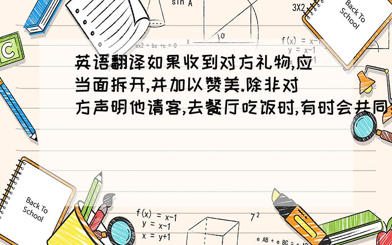 英语翻译如果收到对方礼物,应当面拆开,并加以赞美.除非对方声明他请客,去餐厅吃饭时,有时会共同摊钱.异性之间交谈时眼睛不