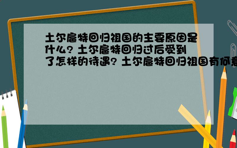 土尔扈特回归祖国的主要原因是什么? 土尔扈特回归过后受到了怎样的待遇? 土尔扈特回归祖国有何意义?