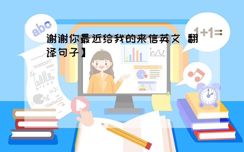 谢谢你最近给我的来信英文 翻译句子】