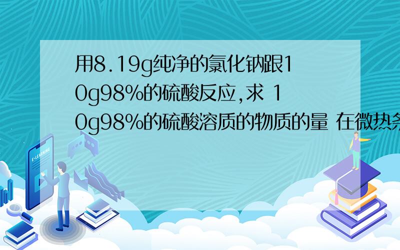 用8.19g纯净的氯化钠跟10g98%的硫酸反应,求 10g98%的硫酸溶质的物质的量 在微热条件下可生成氯化氢气体