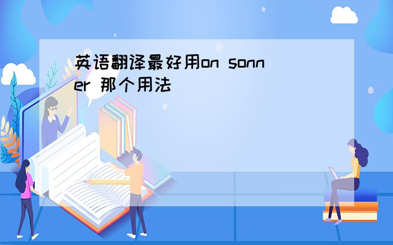 英语翻译最好用on sonner 那个用法