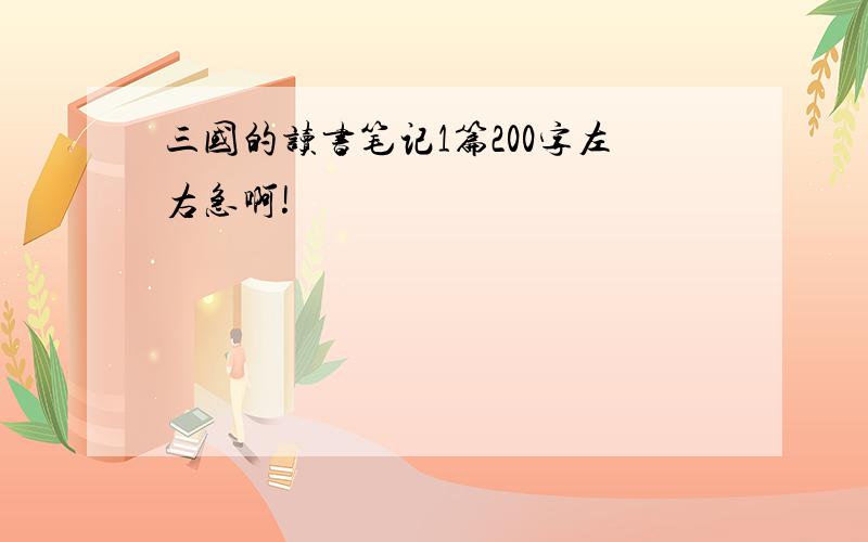 三国的读书笔记1篇200字左右急啊!