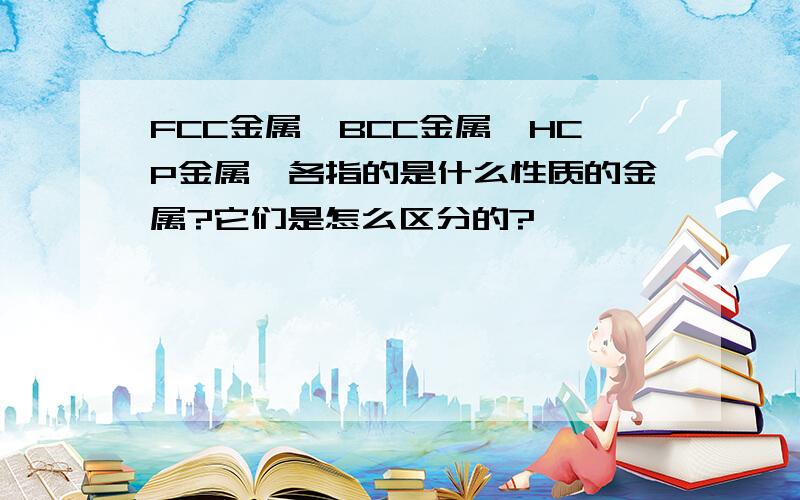 FCC金属、BCC金属、HCP金属,各指的是什么性质的金属?它们是怎么区分的?