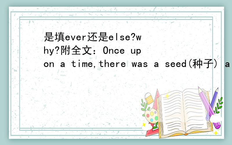 是填ever还是else?why?附全文：Once upon a time,there was a seed(种子) a