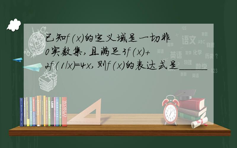 已知f(x)的定义域是一切非0实数集,且满足3f(x)+2f(1/x)=4x,则f(x)的表达式是_____