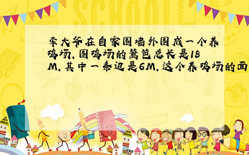 李大爷在自家围墙外围成一个养鸡场,围鸡场的篱笆总长是18M,其中一条边是6M,这个养鸡场的面积是多少?