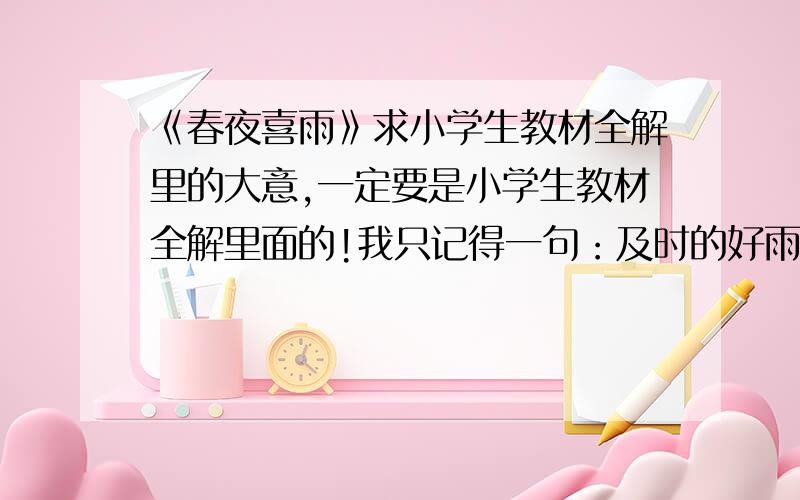 《春夜喜雨》求小学生教材全解里的大意,一定要是小学生教材全解里面的!我只记得一句：及时的好雨好像知道时节似的.