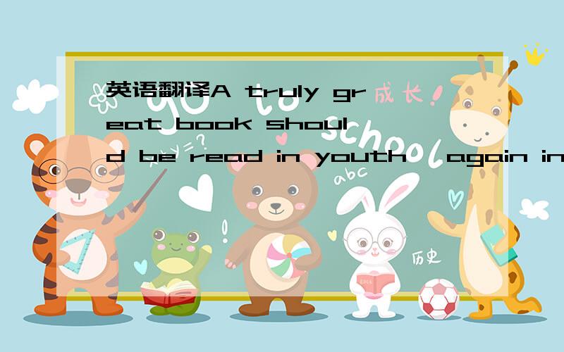 英语翻译A truly great book should be read in youth ,again in mat