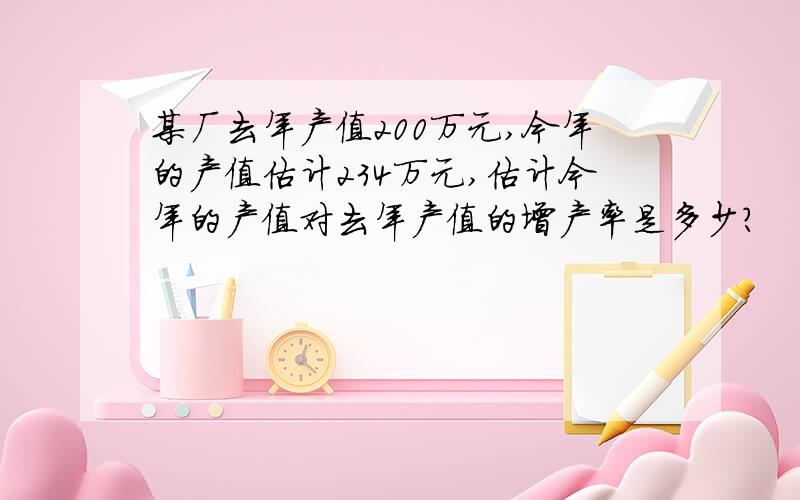 某厂去年产值200万元,今年的产值估计234万元,估计今年的产值对去年产值的增产率是多少?