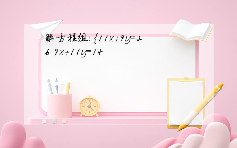 解方程组:｛11x+9y=26 9x+11y=14