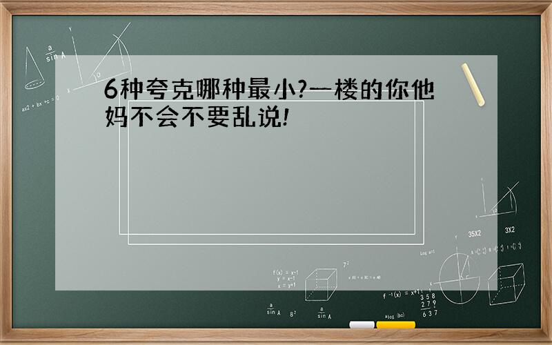 6种夸克哪种最小?一楼的你他妈不会不要乱说!