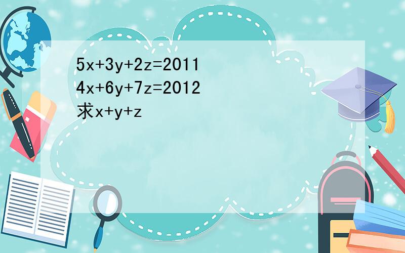 5x+3y+2z=2011 4x+6y+7z=2012 求x+y+z