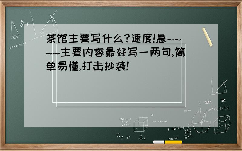 茶馆主要写什么?速度!急~~~~主要内容最好写一两句,简单易懂,打击抄袭!