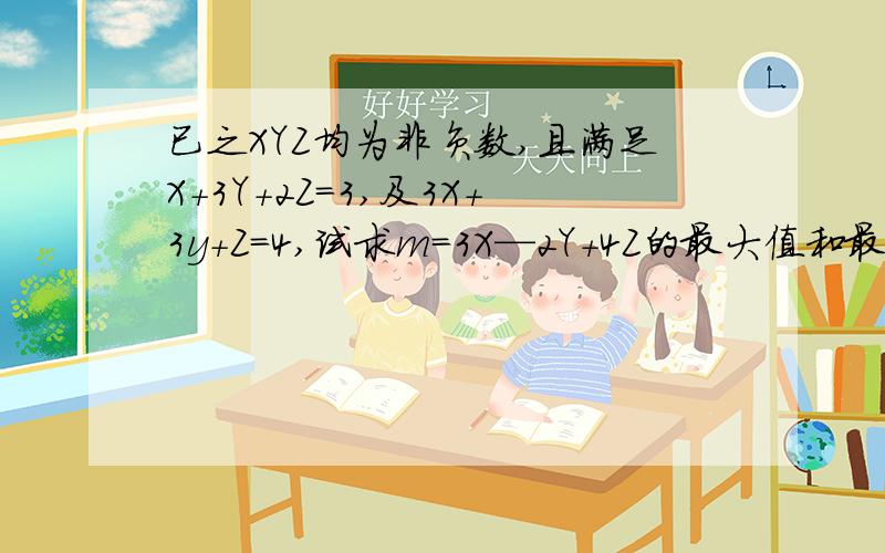 已之XYZ均为非负数,且满足X＋3Y＋2Z＝3,及3X+3y+Z＝4,试求m＝3X—2Y+4Z的最大值和最小值的差