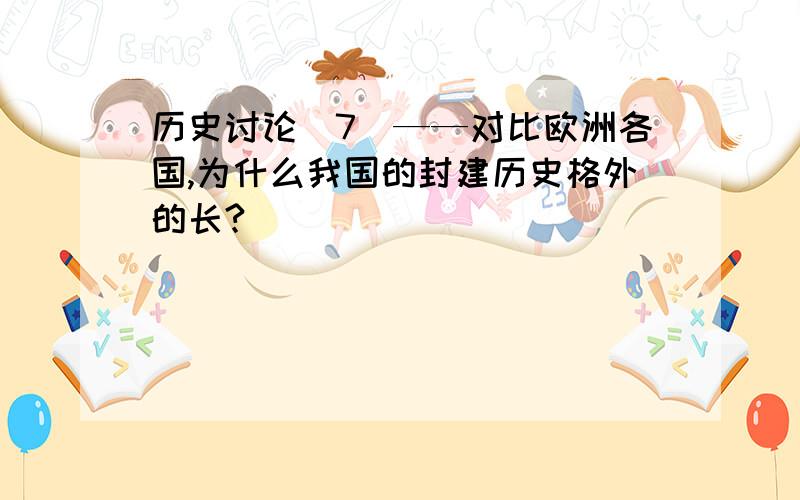 历史讨论（7）——对比欧洲各国,为什么我国的封建历史格外的长?